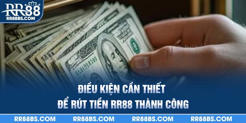 Rút Tiền RR88 - Hướng Dẫn Chi Tiếc 3 Bước Dễ Dàng 2025 1 Điều kiện cần thiết để rút tiền rr88 thành công