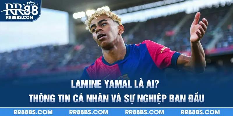 Lamine Yamal là ai? Thông tin cá nhân và sự nghiệp ban đầu