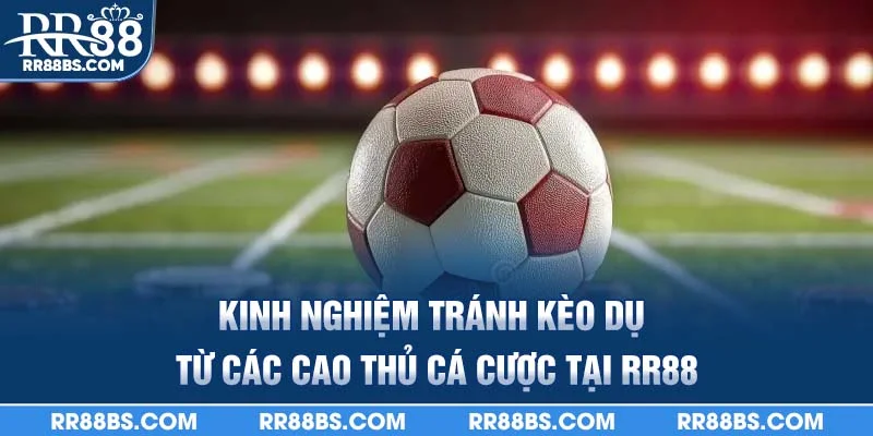 Kinh nghiệm tránh kèo dụ từ các cao thủ cá cược tại rr88