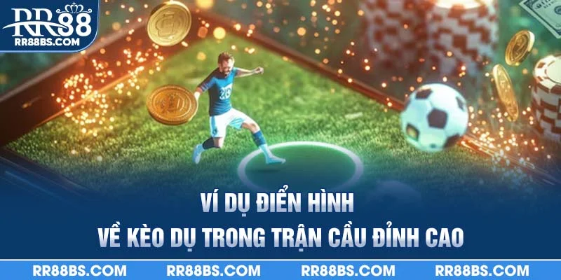 Ví dụ điển hình về kèo dụ trong trận cầu đỉnh cao