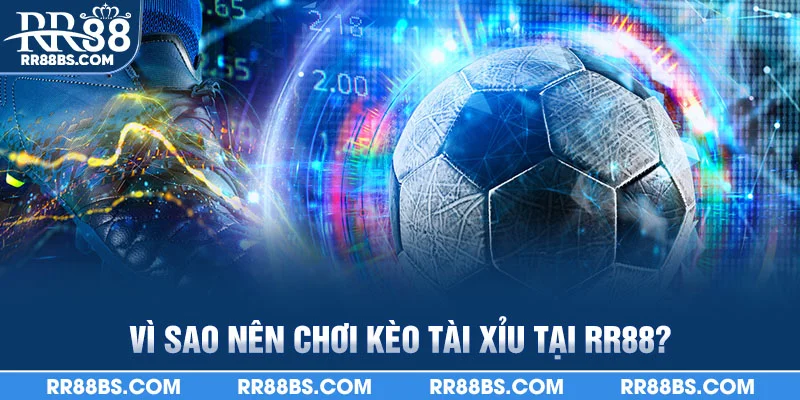 Kèo Tài Xỉu - Bí Quyết Soi Kèo Chuẩn Xác Từng Trận Đấu 2025 4 Vì sao nên chơi kèo Tài Xỉu tại RR88?